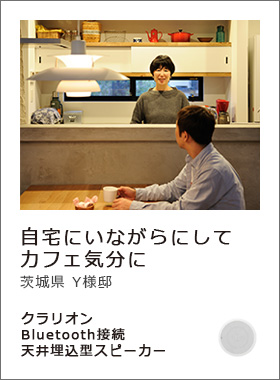 自宅にいながらにしてカフェ気分に　茨城県 Y様邸　クラリオン「Bluetooth接続天井埋込型スピーカー」