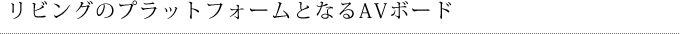 リビングのプラットフォームとなるAVボード