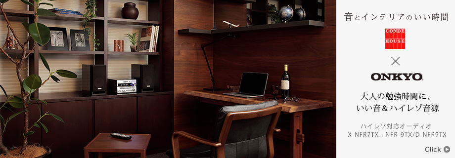 音とインテリアのいい時間〜CONDE HOUSE × Onkyo ハイレゾ対応オーディオ X-NFR7TX、NFR-9TX/D-NFR9TX「大人の勉強時間に、いい音&ハイレゾ音源」