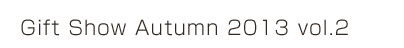 Gift Show Autumn 2013 vol.2