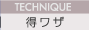 TECHNIQUE〜得ワザ