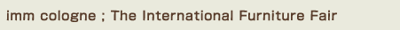 imm cologne ; The International Furniture Fair〜ケルン国際家具見本市