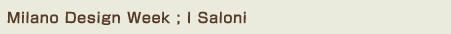 Milano Design Week ; I Saloni〜ミラノ・サローネ