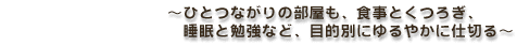 〜ひとるながりの部屋も、食事とくつろぎ、睡眠と勉強など、目的別にゆるやかに仕切る〜