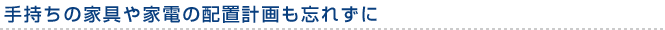 手持ちの家具や家電の配置計画も忘れずに