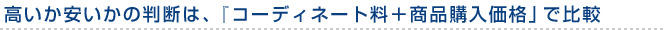 高いか安いかの判断は、 『コーディネート料＋商品購入価格』で比較