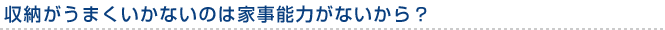 収納がうまくいかないのは家事能力がないから？