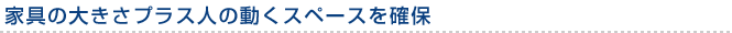 家具の大きさプラス人の動くスペースを確保