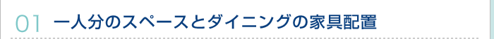 01.一人分のスペースとダイニングの家具配置