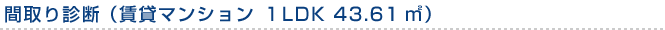 間取り診断 （賃貸マンション　１LDK　43.61m?）