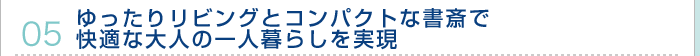 05.ゆったりリビングとコンパクトな書斎で快適な大人の一人暮らしを実現