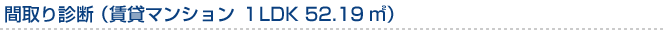 間取り診断（賃貸マンション　1LDK　52.19m?）