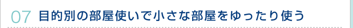 07.目的別の部屋使いで小さな部屋をゆったり使う