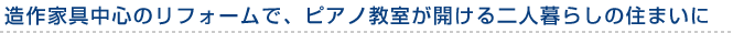 造作家具中心のリフォームで、ピアノ教室が開ける二人暮らしの住まいに