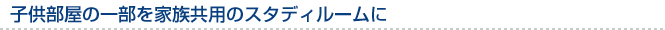 子供部屋の一部を家族共用のスタディルームに