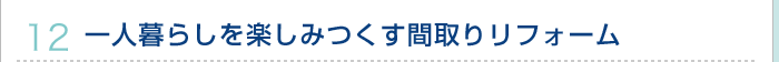 12.一人暮らしを楽しみつくす間取りリフォーム