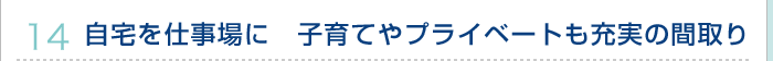 14.自宅を仕事場に　子育てやプライベートも充実の間取り