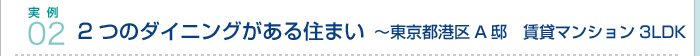 実例02.2つのダイニングがある住まい　東京都港区A邸　賃貸マンション3LDK