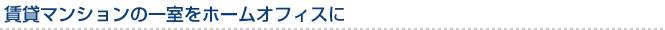 賃貸マンションの一室をホームオフィスに
