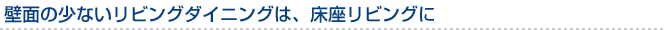 壁面の少ないリビングダイニングは、床座リビングに