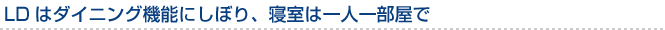 LDはダイニング機能にしぼり、寝室は一人一部屋で