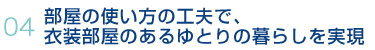 04.部屋の使い方の工夫で、衣装部屋のあるゆとりの暮らしを実現