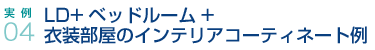 実例04.LD+ベッドルーム+衣装部屋のインテリアコーティネート例