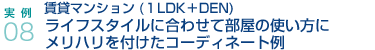 実例08.賃貸マンション(1LDK＋DEN)ライフスタイルに合わせて部屋の使い方にメリハリを付けたコーディネート例