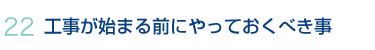 22.工事が始まる前にやっておくべき事