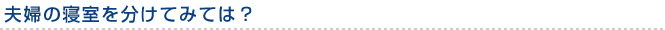 夫婦の寝室を分けてみては？