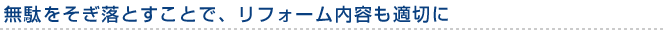 無駄をそぎ落とすことで、リフォーム内容も適切に