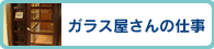 ガラス屋さんの仕事 >>
