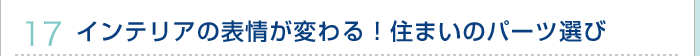 17.インテリアの表情が変わる！住まいのパーツ選び