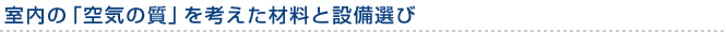 室内の『空気の質』を考えた材料と設備選び