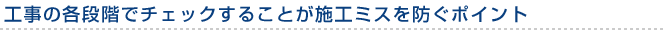 工事の各段階でチェックすることが施工ミスを防ぐポイント