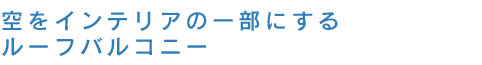 空をインテリアの一部にするルーフバルコニー