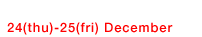 24(thu)-25(fri) December