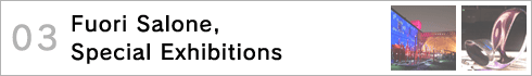 03.Fuori Salone, Special Exhibitions〜市内の展示と特別展のいくつかをピック・アップ！ >>