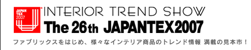 �C���e���A�g�����h�V���[�@��26�� JAPANTEX2007�`�t�@�u���b�N�X���͂��߁A�l�X�ȃC���e���A���i�̃g�����h��񖞍ڂ̌��{�s�I