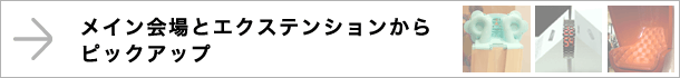 メイン会場とエクステンションからピックアップ