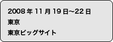 2008年11月19日〜22日　東京ビッグサイト