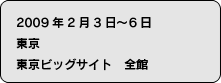 2009年2月3日〜6日　東京　東京ビッグサイト　全館