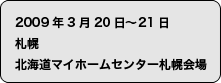 2009年3月20日〜21日 札幌 北海道マイホームセンター札幌会場