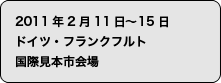 2011年2月11日〜15日　ドイツ・フランクフルト
国際見本市会場