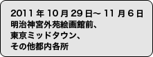 2011年10月29日〜11月6日 明治神宮外苑絵画館前、東京ミッドタウン、その他都内各所