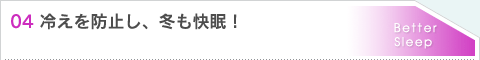 04.冷えを防止し、冬も快眠！