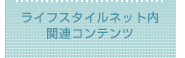 ライフスタイルネット内関連コンテンツ