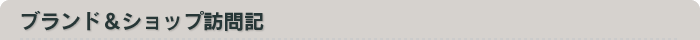 ブランド＆ショップ訪問記