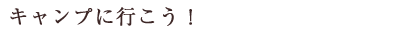 キャンプに行こう！