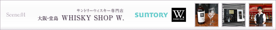 Scene.01　大阪・堂島　サントリーウイスキー専門店　WHISKY SHOP W.